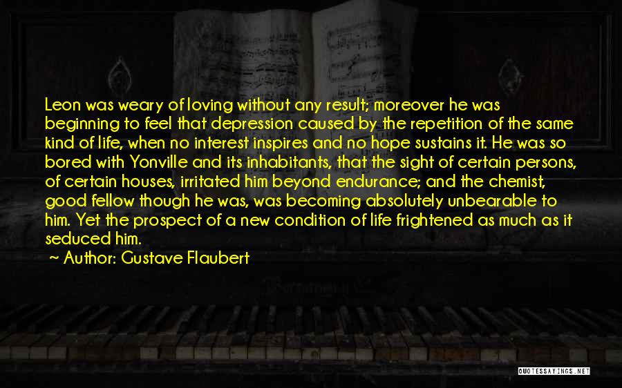 Gustave Flaubert Quotes: Leon Was Weary Of Loving Without Any Result; Moreover He Was Beginning To Feel That Depression Caused By The Repetition