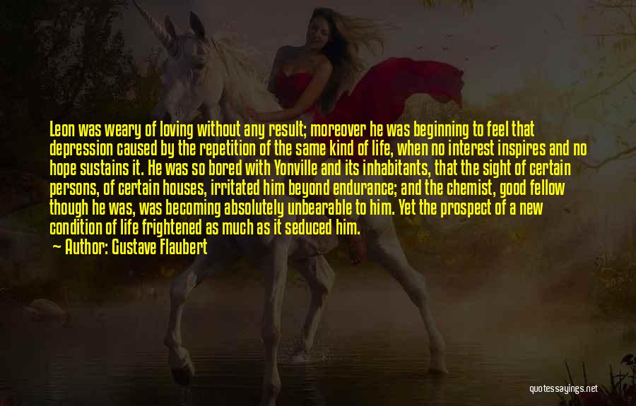 Gustave Flaubert Quotes: Leon Was Weary Of Loving Without Any Result; Moreover He Was Beginning To Feel That Depression Caused By The Repetition