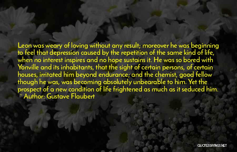 Gustave Flaubert Quotes: Leon Was Weary Of Loving Without Any Result; Moreover He Was Beginning To Feel That Depression Caused By The Repetition