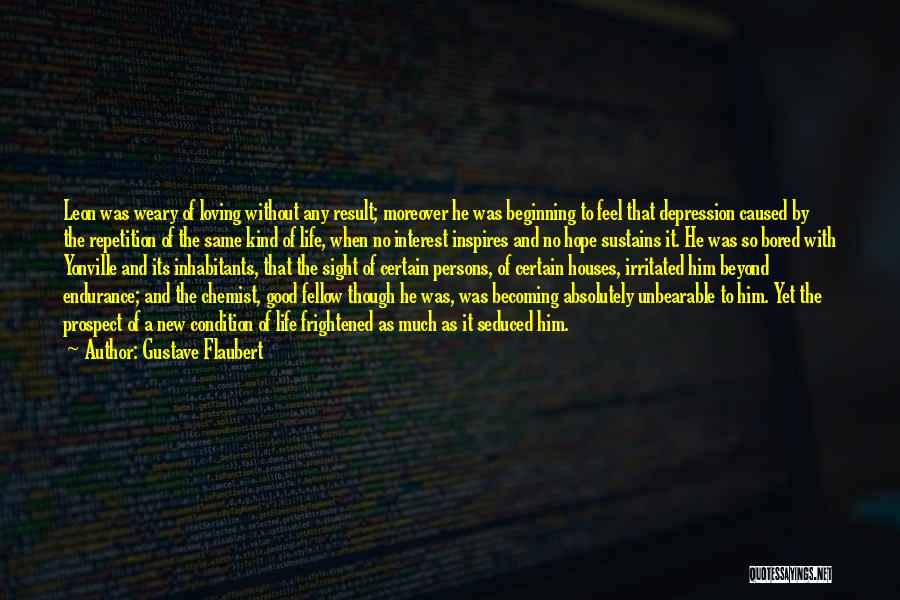 Gustave Flaubert Quotes: Leon Was Weary Of Loving Without Any Result; Moreover He Was Beginning To Feel That Depression Caused By The Repetition