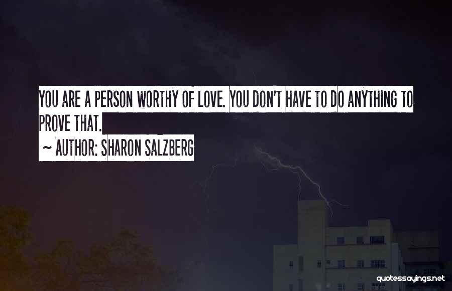Sharon Salzberg Quotes: You Are A Person Worthy Of Love. You Don't Have To Do Anything To Prove That.