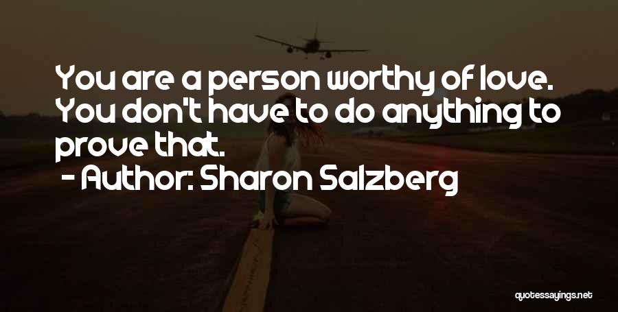 Sharon Salzberg Quotes: You Are A Person Worthy Of Love. You Don't Have To Do Anything To Prove That.