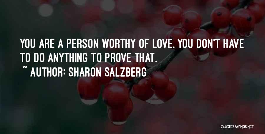 Sharon Salzberg Quotes: You Are A Person Worthy Of Love. You Don't Have To Do Anything To Prove That.