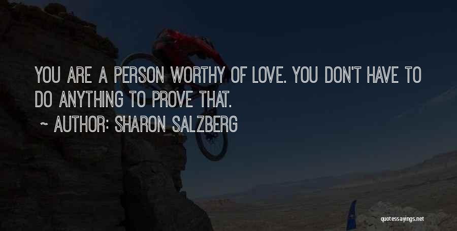 Sharon Salzberg Quotes: You Are A Person Worthy Of Love. You Don't Have To Do Anything To Prove That.