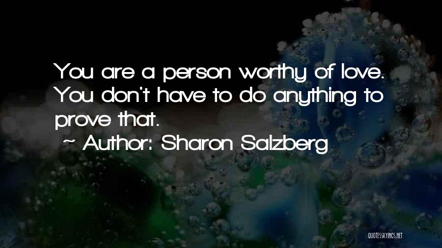 Sharon Salzberg Quotes: You Are A Person Worthy Of Love. You Don't Have To Do Anything To Prove That.