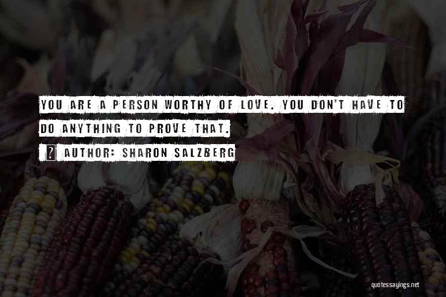 Sharon Salzberg Quotes: You Are A Person Worthy Of Love. You Don't Have To Do Anything To Prove That.