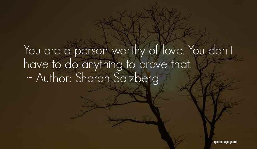 Sharon Salzberg Quotes: You Are A Person Worthy Of Love. You Don't Have To Do Anything To Prove That.