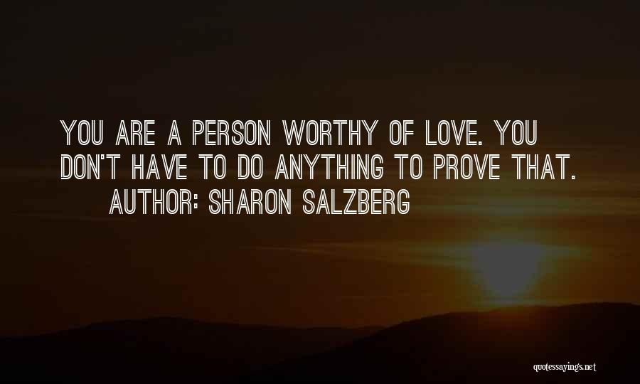 Sharon Salzberg Quotes: You Are A Person Worthy Of Love. You Don't Have To Do Anything To Prove That.
