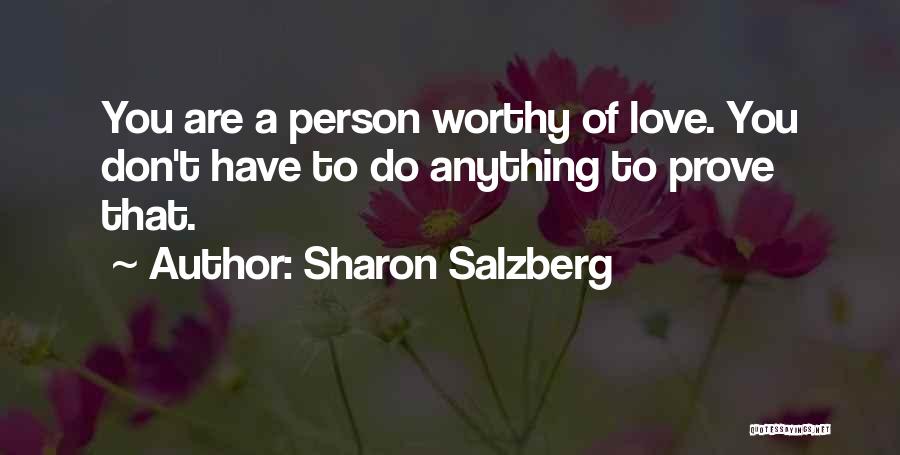 Sharon Salzberg Quotes: You Are A Person Worthy Of Love. You Don't Have To Do Anything To Prove That.