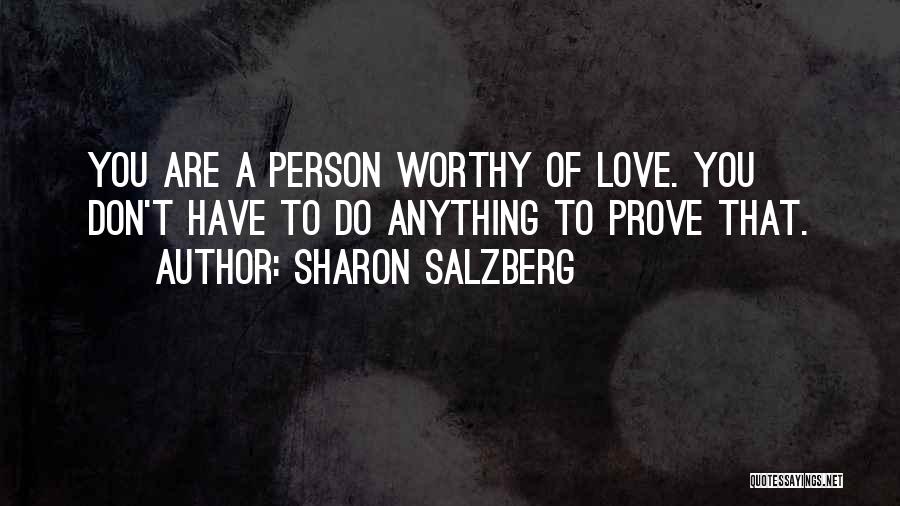 Sharon Salzberg Quotes: You Are A Person Worthy Of Love. You Don't Have To Do Anything To Prove That.