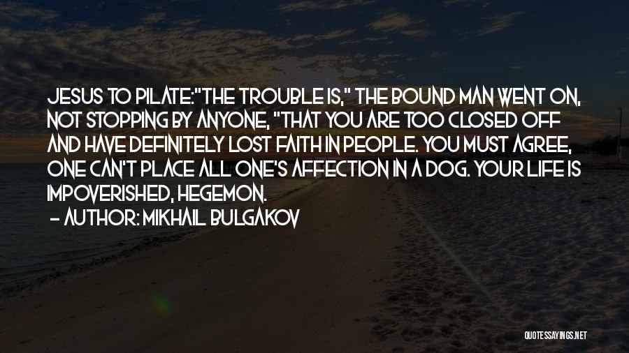 Mikhail Bulgakov Quotes: Jesus To Pilate:the Trouble Is, The Bound Man Went On, Not Stopping By Anyone, That You Are Too Closed Off