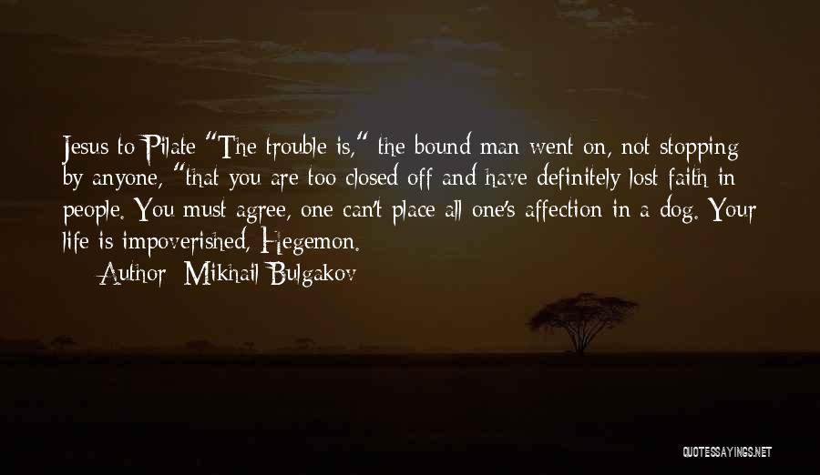 Mikhail Bulgakov Quotes: Jesus To Pilate:the Trouble Is, The Bound Man Went On, Not Stopping By Anyone, That You Are Too Closed Off