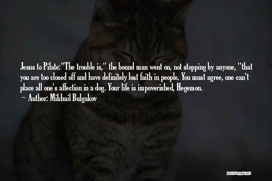 Mikhail Bulgakov Quotes: Jesus To Pilate:the Trouble Is, The Bound Man Went On, Not Stopping By Anyone, That You Are Too Closed Off