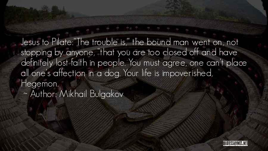 Mikhail Bulgakov Quotes: Jesus To Pilate:the Trouble Is, The Bound Man Went On, Not Stopping By Anyone, That You Are Too Closed Off