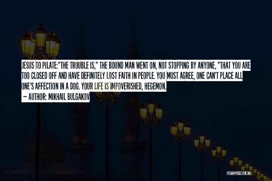 Mikhail Bulgakov Quotes: Jesus To Pilate:the Trouble Is, The Bound Man Went On, Not Stopping By Anyone, That You Are Too Closed Off