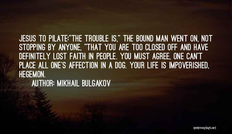 Mikhail Bulgakov Quotes: Jesus To Pilate:the Trouble Is, The Bound Man Went On, Not Stopping By Anyone, That You Are Too Closed Off