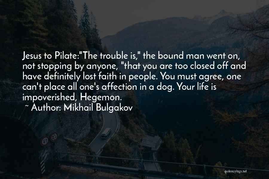 Mikhail Bulgakov Quotes: Jesus To Pilate:the Trouble Is, The Bound Man Went On, Not Stopping By Anyone, That You Are Too Closed Off