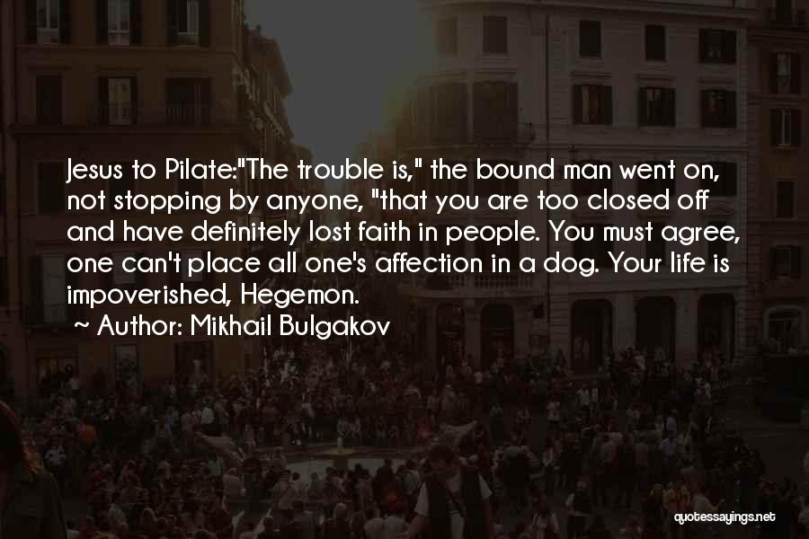 Mikhail Bulgakov Quotes: Jesus To Pilate:the Trouble Is, The Bound Man Went On, Not Stopping By Anyone, That You Are Too Closed Off