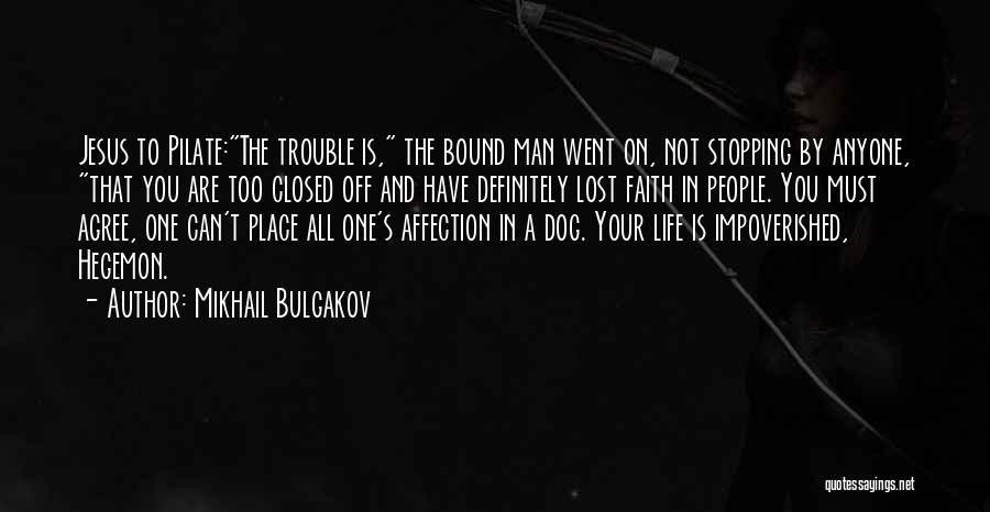 Mikhail Bulgakov Quotes: Jesus To Pilate:the Trouble Is, The Bound Man Went On, Not Stopping By Anyone, That You Are Too Closed Off