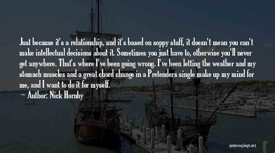 Nick Hornby Quotes: Just Because It's A Relationship, And It's Based On Soppy Stuff, It Doesn't Mean You Can't Make Intellectual Decisions About