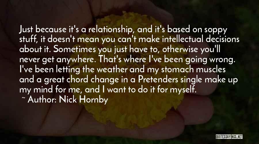 Nick Hornby Quotes: Just Because It's A Relationship, And It's Based On Soppy Stuff, It Doesn't Mean You Can't Make Intellectual Decisions About