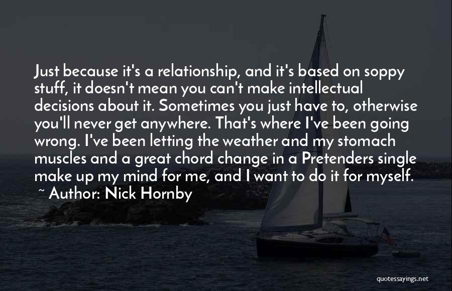 Nick Hornby Quotes: Just Because It's A Relationship, And It's Based On Soppy Stuff, It Doesn't Mean You Can't Make Intellectual Decisions About