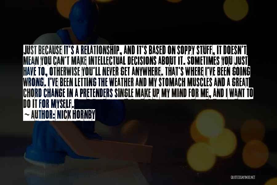 Nick Hornby Quotes: Just Because It's A Relationship, And It's Based On Soppy Stuff, It Doesn't Mean You Can't Make Intellectual Decisions About