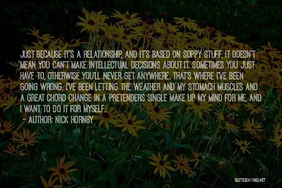 Nick Hornby Quotes: Just Because It's A Relationship, And It's Based On Soppy Stuff, It Doesn't Mean You Can't Make Intellectual Decisions About