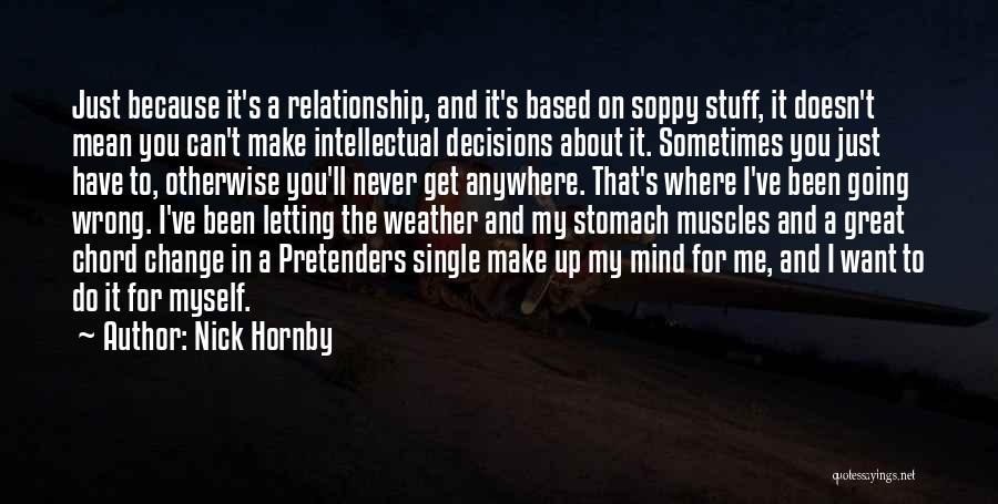 Nick Hornby Quotes: Just Because It's A Relationship, And It's Based On Soppy Stuff, It Doesn't Mean You Can't Make Intellectual Decisions About