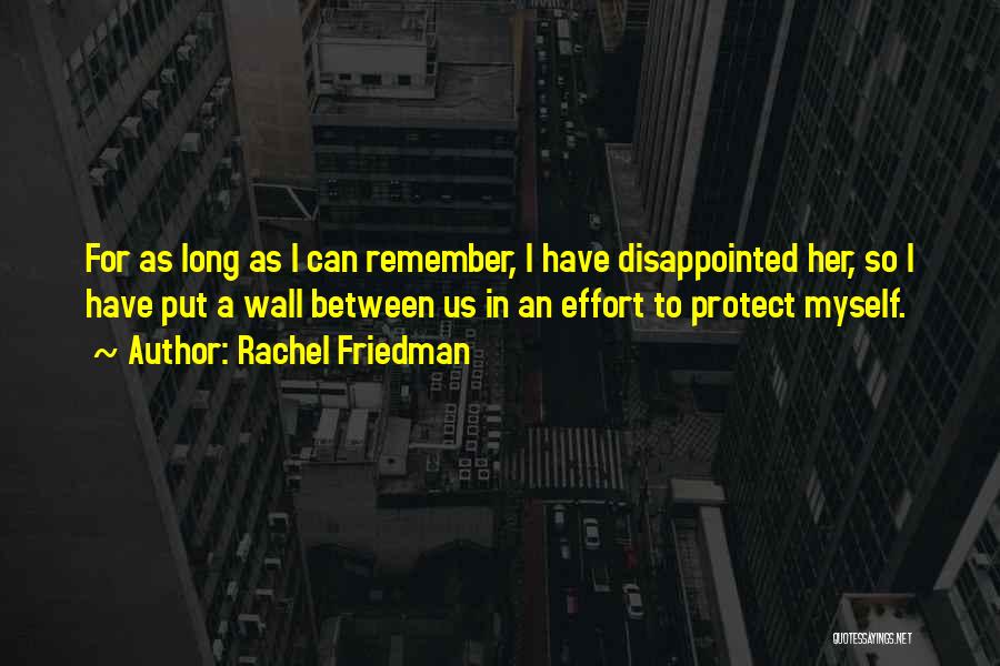 Rachel Friedman Quotes: For As Long As I Can Remember, I Have Disappointed Her, So I Have Put A Wall Between Us In