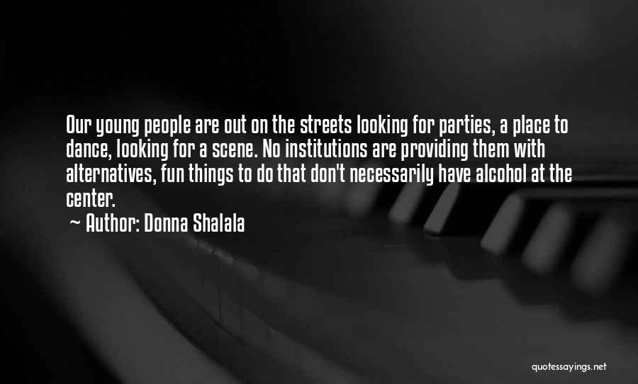 Donna Shalala Quotes: Our Young People Are Out On The Streets Looking For Parties, A Place To Dance, Looking For A Scene. No