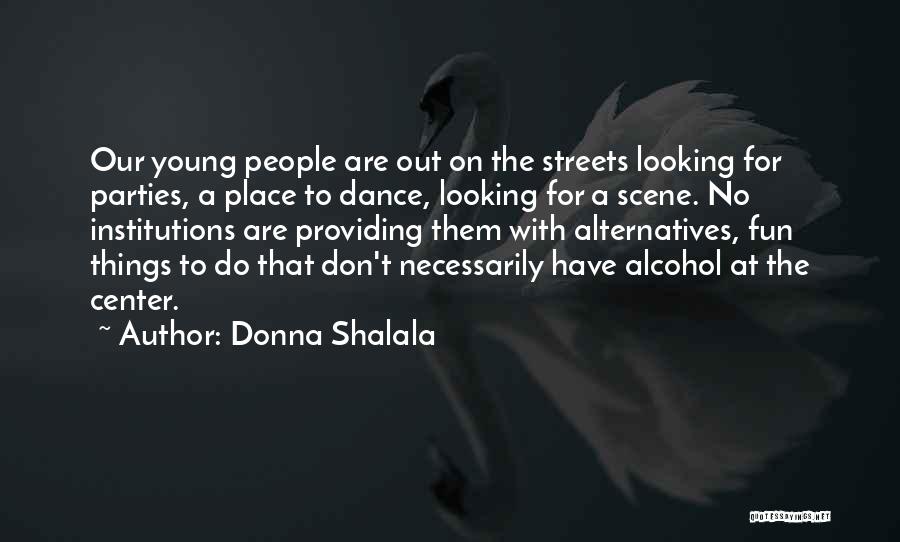 Donna Shalala Quotes: Our Young People Are Out On The Streets Looking For Parties, A Place To Dance, Looking For A Scene. No