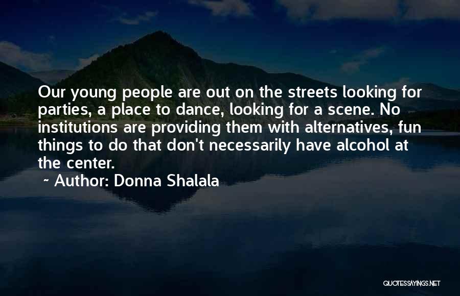 Donna Shalala Quotes: Our Young People Are Out On The Streets Looking For Parties, A Place To Dance, Looking For A Scene. No