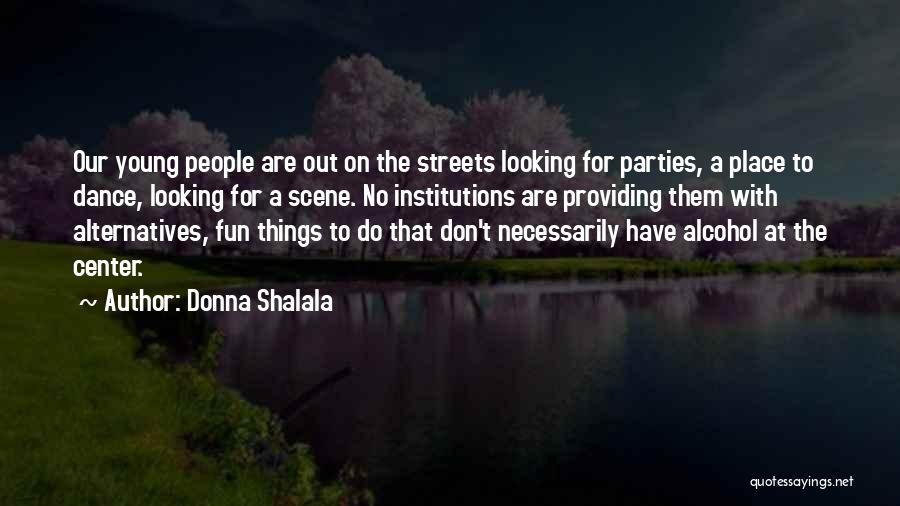 Donna Shalala Quotes: Our Young People Are Out On The Streets Looking For Parties, A Place To Dance, Looking For A Scene. No