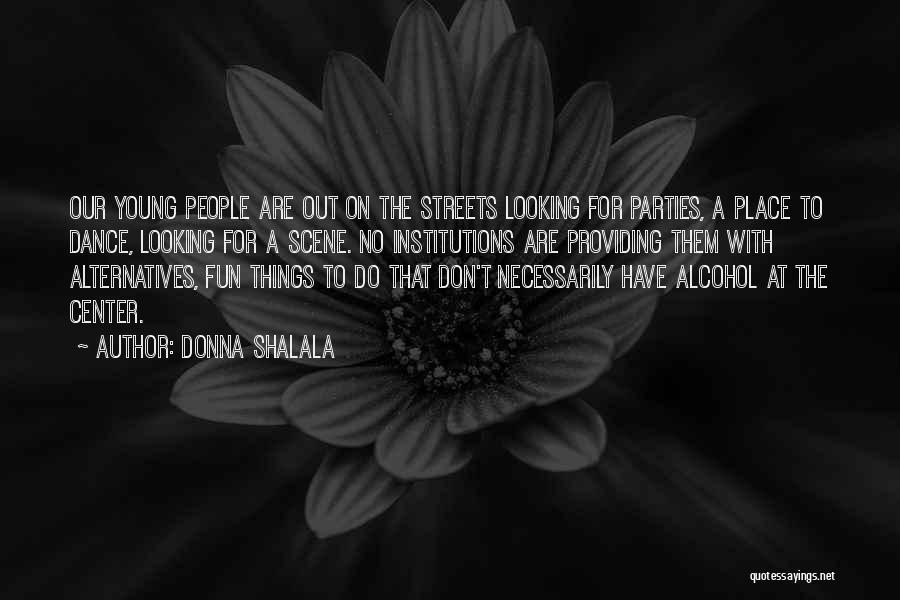 Donna Shalala Quotes: Our Young People Are Out On The Streets Looking For Parties, A Place To Dance, Looking For A Scene. No