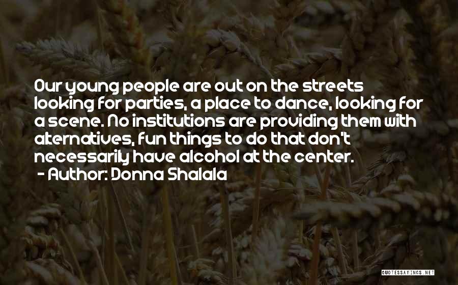 Donna Shalala Quotes: Our Young People Are Out On The Streets Looking For Parties, A Place To Dance, Looking For A Scene. No