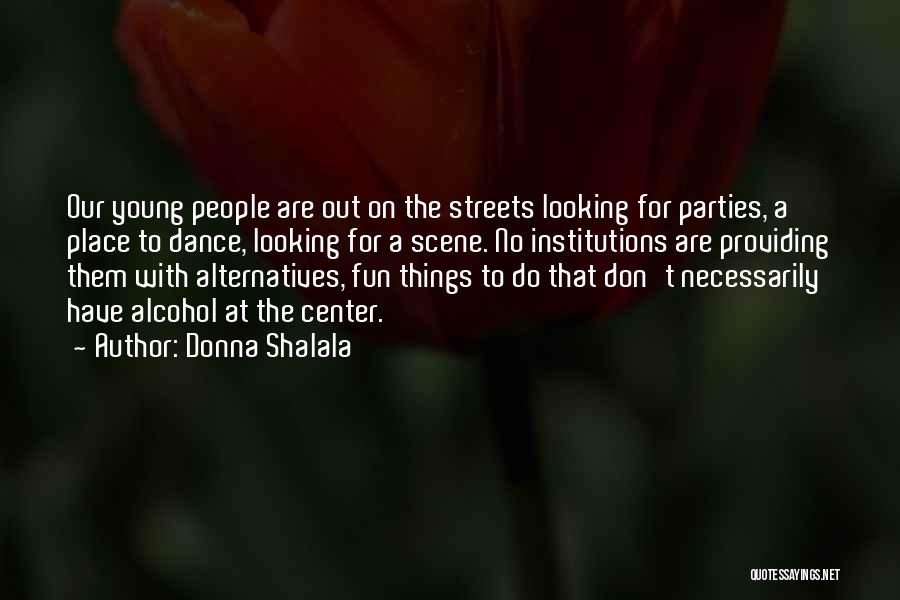 Donna Shalala Quotes: Our Young People Are Out On The Streets Looking For Parties, A Place To Dance, Looking For A Scene. No