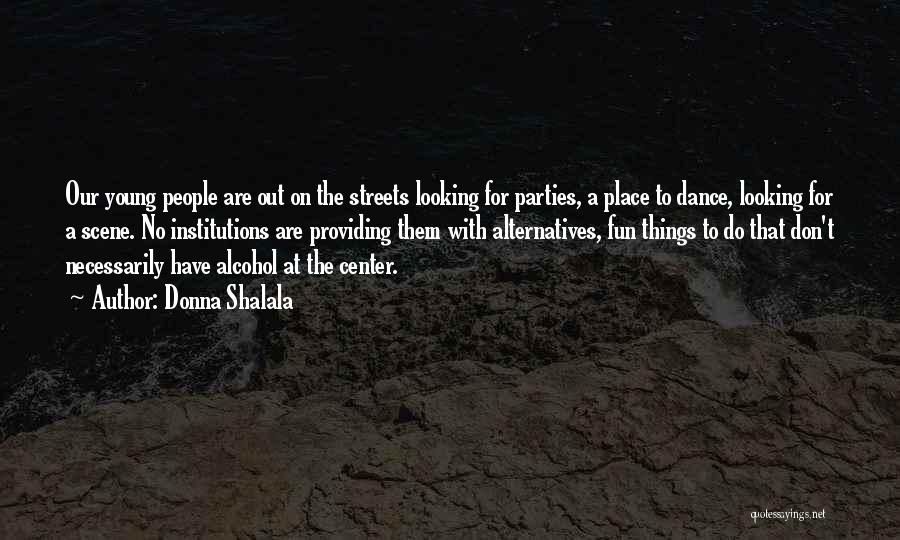 Donna Shalala Quotes: Our Young People Are Out On The Streets Looking For Parties, A Place To Dance, Looking For A Scene. No