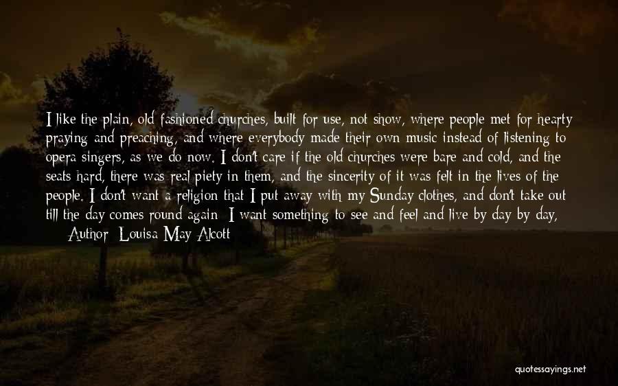 Louisa May Alcott Quotes: I Like The Plain, Old-fashioned Churches, Built For Use, Not Show, Where People Met For Hearty Praying And Preaching, And