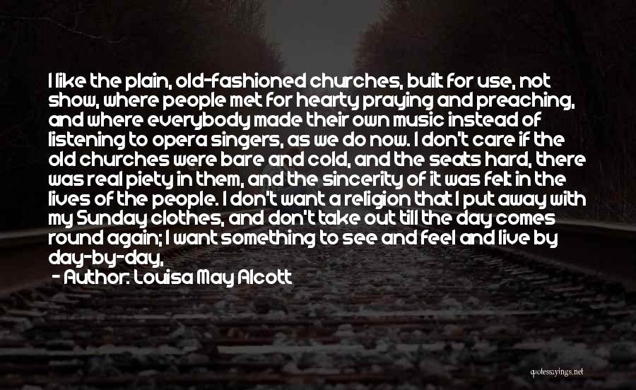 Louisa May Alcott Quotes: I Like The Plain, Old-fashioned Churches, Built For Use, Not Show, Where People Met For Hearty Praying And Preaching, And