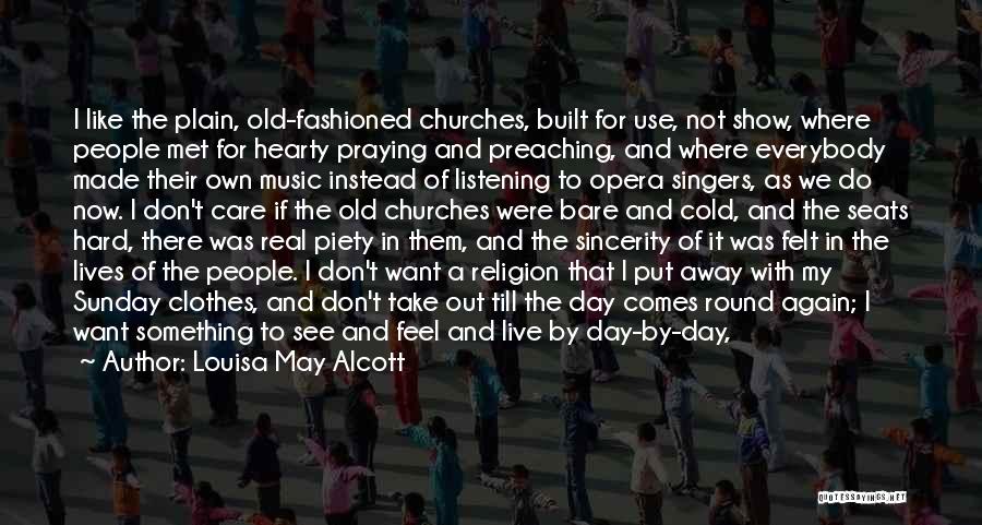 Louisa May Alcott Quotes: I Like The Plain, Old-fashioned Churches, Built For Use, Not Show, Where People Met For Hearty Praying And Preaching, And