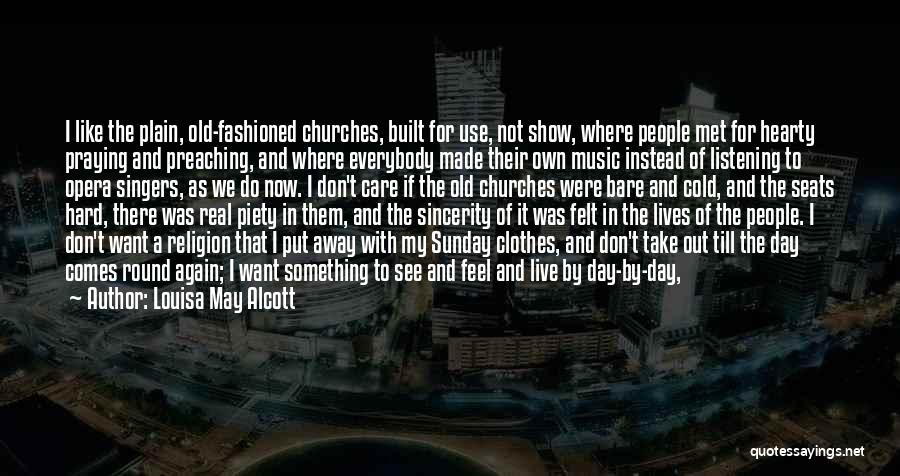 Louisa May Alcott Quotes: I Like The Plain, Old-fashioned Churches, Built For Use, Not Show, Where People Met For Hearty Praying And Preaching, And