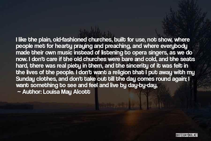 Louisa May Alcott Quotes: I Like The Plain, Old-fashioned Churches, Built For Use, Not Show, Where People Met For Hearty Praying And Preaching, And