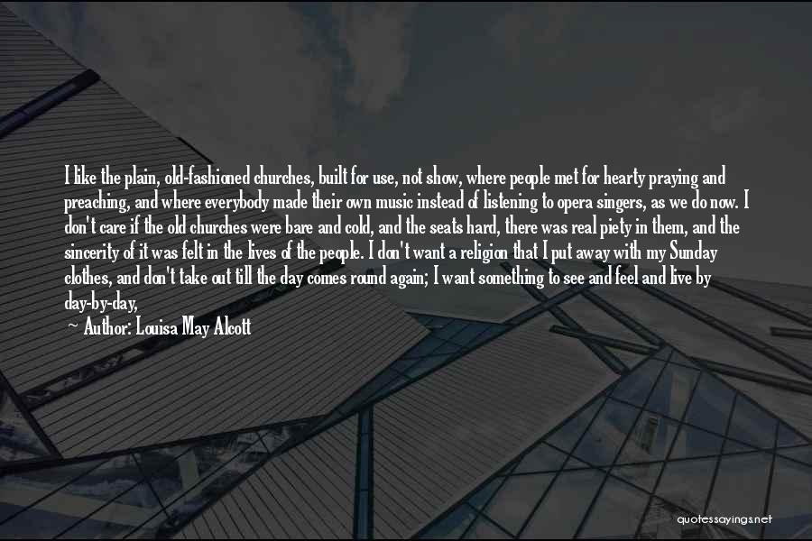 Louisa May Alcott Quotes: I Like The Plain, Old-fashioned Churches, Built For Use, Not Show, Where People Met For Hearty Praying And Preaching, And