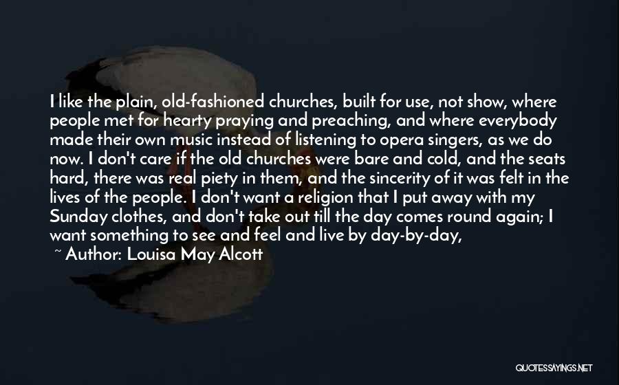 Louisa May Alcott Quotes: I Like The Plain, Old-fashioned Churches, Built For Use, Not Show, Where People Met For Hearty Praying And Preaching, And