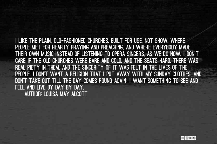 Louisa May Alcott Quotes: I Like The Plain, Old-fashioned Churches, Built For Use, Not Show, Where People Met For Hearty Praying And Preaching, And