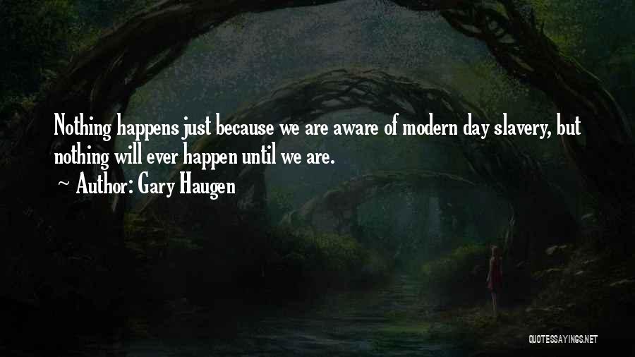 Gary Haugen Quotes: Nothing Happens Just Because We Are Aware Of Modern Day Slavery, But Nothing Will Ever Happen Until We Are.