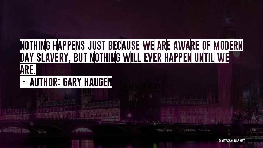 Gary Haugen Quotes: Nothing Happens Just Because We Are Aware Of Modern Day Slavery, But Nothing Will Ever Happen Until We Are.