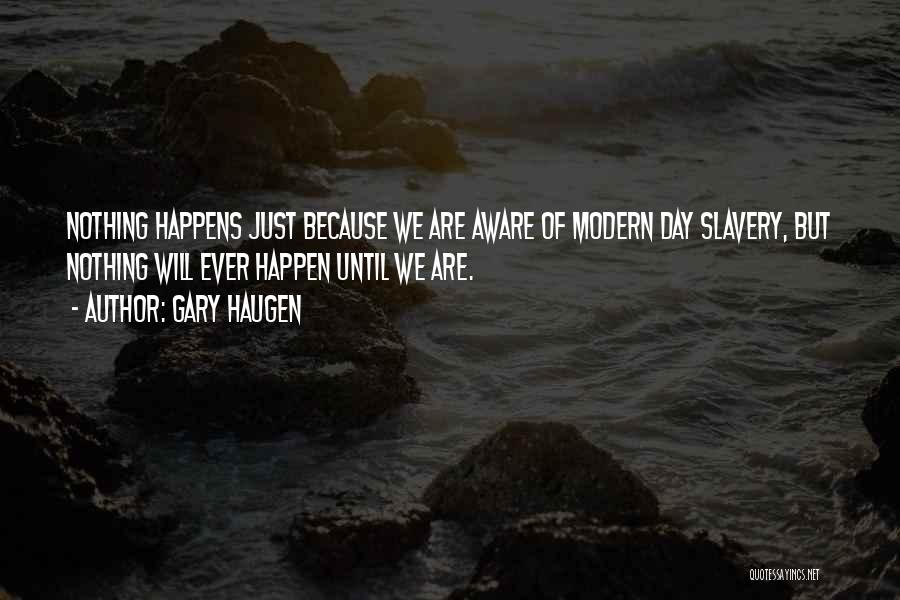 Gary Haugen Quotes: Nothing Happens Just Because We Are Aware Of Modern Day Slavery, But Nothing Will Ever Happen Until We Are.