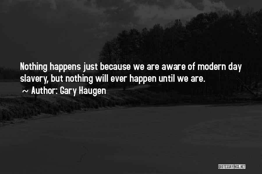 Gary Haugen Quotes: Nothing Happens Just Because We Are Aware Of Modern Day Slavery, But Nothing Will Ever Happen Until We Are.